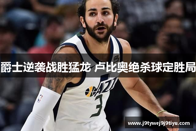 爵士逆袭战胜猛龙 卢比奥绝杀球定胜局