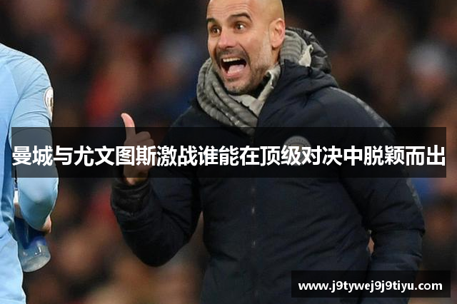曼城与尤文图斯激战谁能在顶级对决中脱颖而出