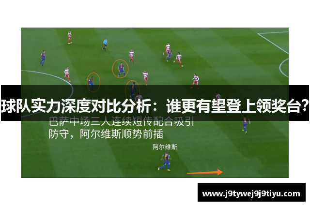 球队实力深度对比分析：谁更有望登上领奖台？