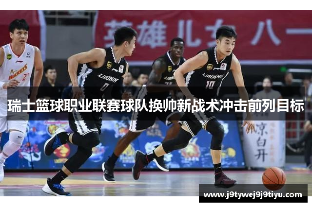 瑞士篮球职业联赛球队换帅新战术冲击前列目标