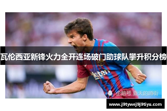 瓦伦西亚新锋火力全开连场破门助球队攀升积分榜