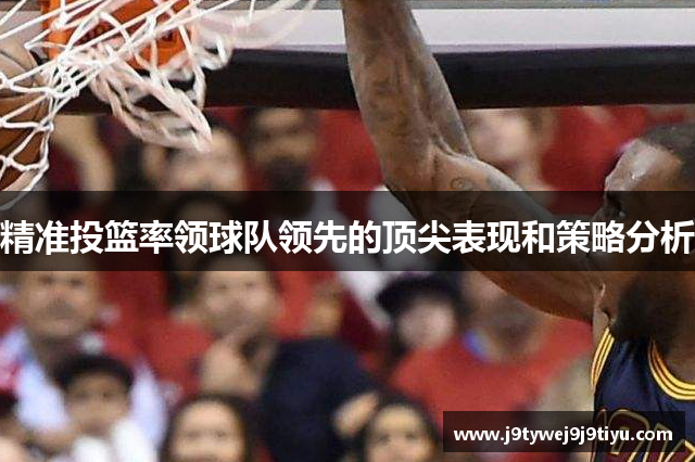 精准投篮率领球队领先的顶尖表现和策略分析