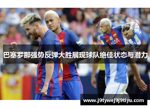 巴塞罗那强势反弹大胜展现球队绝佳状态与潜力