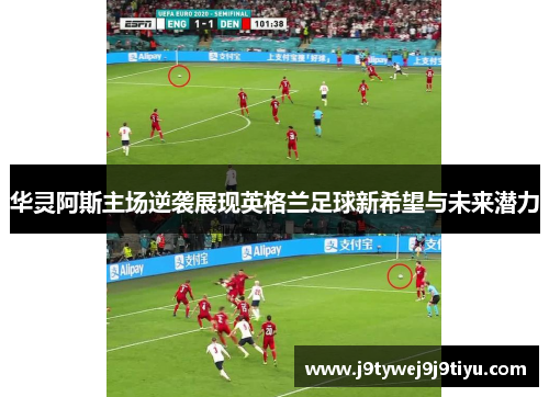 华灵阿斯主场逆袭展现英格兰足球新希望与未来潜力