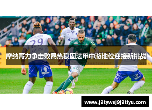 摩纳哥力争击败昂热稳固法甲中游地位迎接新挑战