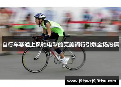 自行车赛道上风驰电掣的完美骑行引爆全场热情