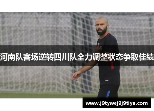 河南队客场逆转四川队全力调整状态争取佳绩