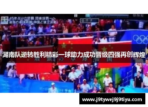 湖南队逆转胜利精彩一球助力成功晋级四强再创辉煌