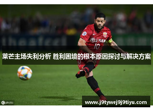 莱芒主场失利分析 胜利困境的根本原因探讨与解决方案