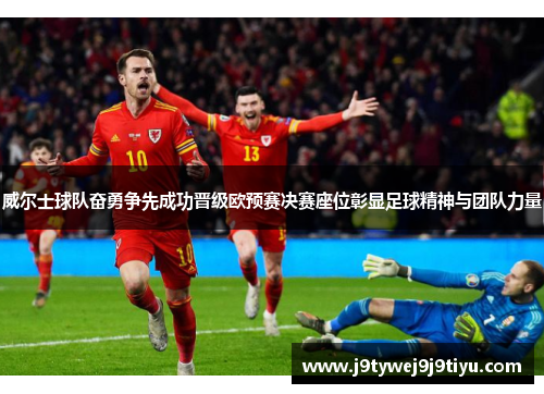 威尔士球队奋勇争先成功晋级欧预赛决赛座位彰显足球精神与团队力量
