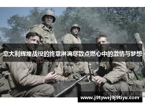 意大利辉煌战役的终章淋漓尽致点燃心中的激情与梦想
