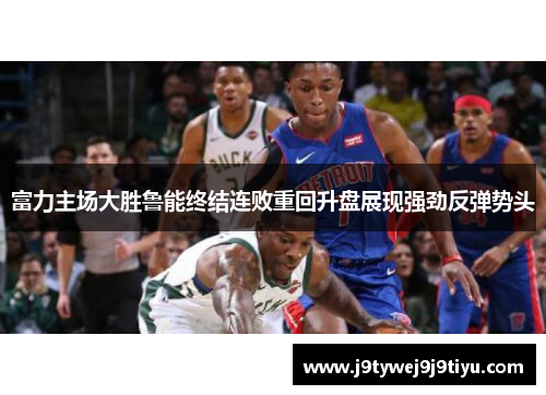 富力主场大胜鲁能终结连败重回升盘展现强劲反弹势头