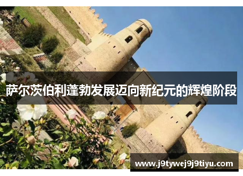 萨尔茨伯利蓬勃发展迈向新纪元的辉煌阶段