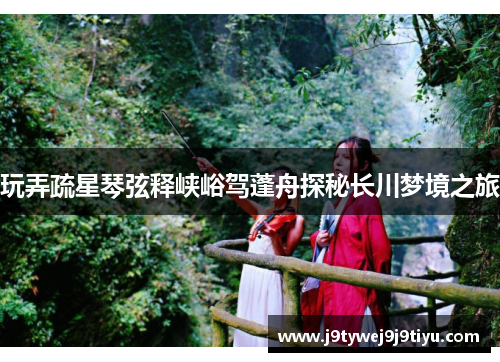 玩弄疏星琴弦释峡峪驾蓬舟探秘长川梦境之旅