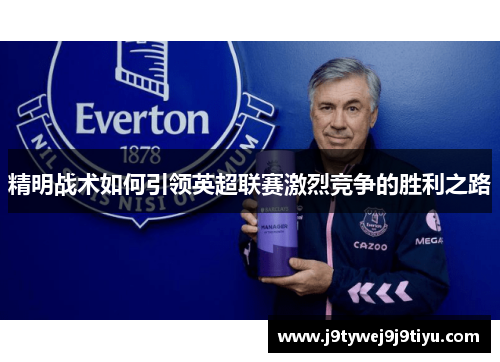 精明战术如何引领英超联赛激烈竞争的胜利之路