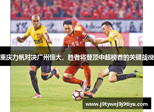 重庆力帆对决广州恒大，胜者将登顶中超榜首的关键战役