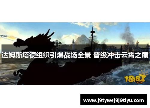 达姆斯塔德组织引爆战场全景 晋级冲击云霄之巅