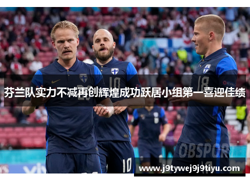 芬兰队实力不减再创辉煌成功跃居小组第一喜迎佳绩
