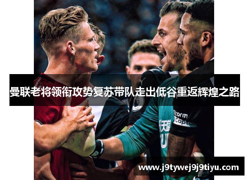 曼联老将领衔攻势复苏带队走出低谷重返辉煌之路
