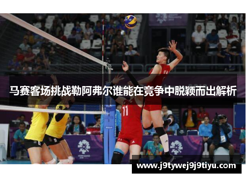 马赛客场挑战勒阿弗尔谁能在竞争中脱颖而出解析