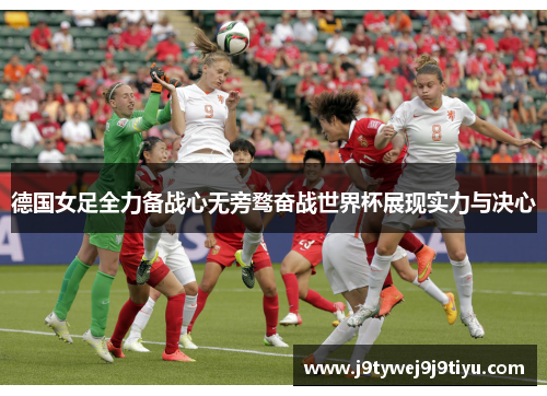 德国女足全力备战心无旁骛奋战世界杯展现实力与决心
