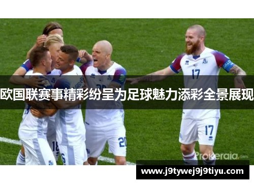 欧国联赛事精彩纷呈为足球魅力添彩全景展现