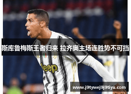 斯库鲁梅斯王者归来 拉齐奥主场连胜势不可挡
