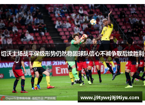 切沃主场战平保级形势仍然稳固球队信心不减争取后续胜利