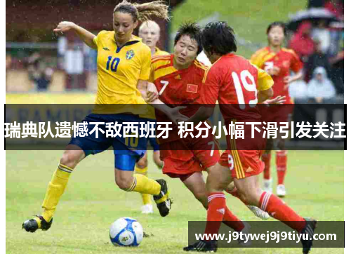 瑞典队遗憾不敌西班牙 积分小幅下滑引发关注