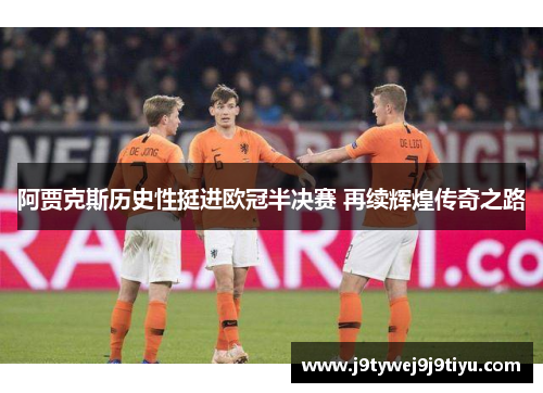 阿贾克斯历史性挺进欧冠半决赛 再续辉煌传奇之路