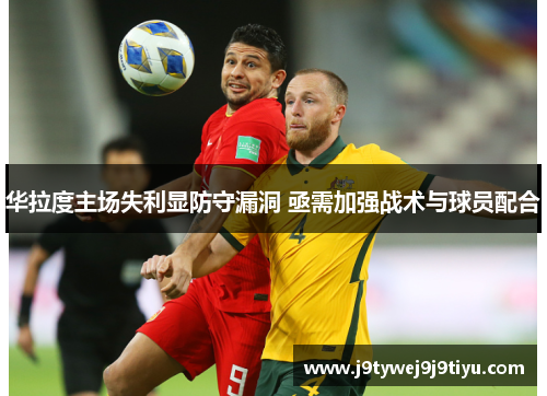 华拉度主场失利显防守漏洞 亟需加强战术与球员配合