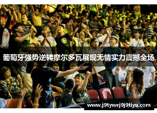 葡萄牙强势逆转摩尔多瓦展现无情实力震撼全场