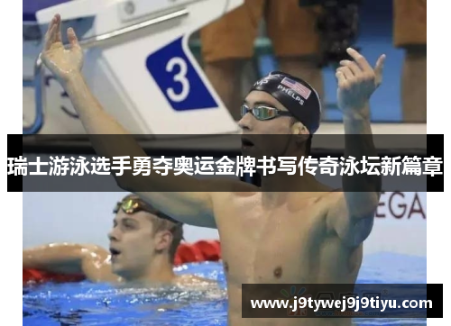 瑞士游泳选手勇夺奥运金牌书写传奇泳坛新篇章