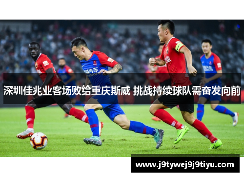 深圳佳兆业客场败给重庆斯威 挑战持续球队需奋发向前