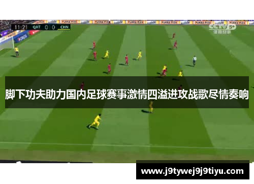 脚下功夫助力国内足球赛事激情四溢进攻战歌尽情奏响