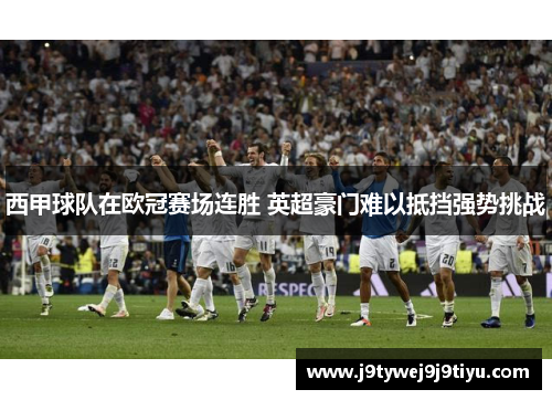 西甲球队在欧冠赛场连胜 英超豪门难以抵挡强势挑战