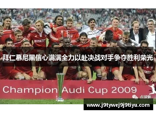 拜仁慕尼黑信心满满全力以赴决战对手争夺胜利荣光