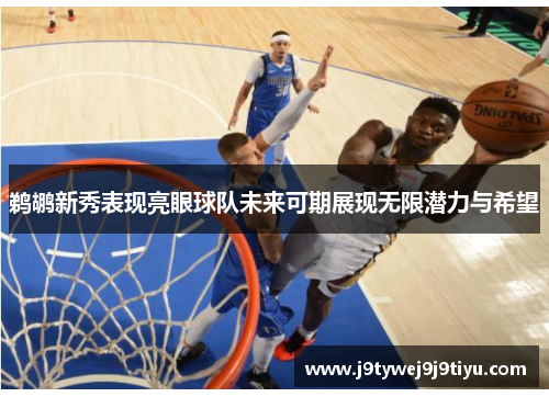 鹈鹕新秀表现亮眼球队未来可期展现无限潜力与希望
