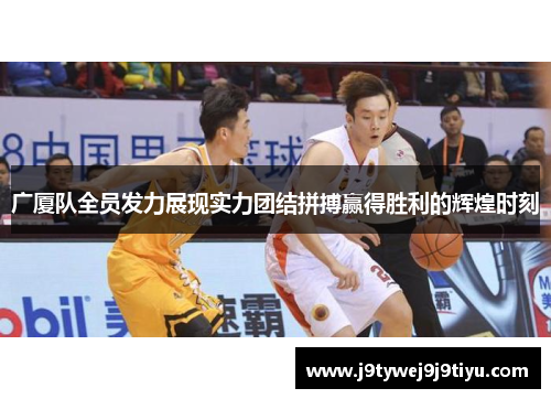 广厦队全员发力展现实力团结拼搏赢得胜利的辉煌时刻
