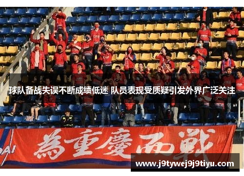 球队备战失误不断成绩低迷 队员表现受质疑引发外界广泛关注