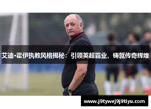 艾迪·霍伊执教风格揭秘：引领英超霸业，铸就传奇辉煌