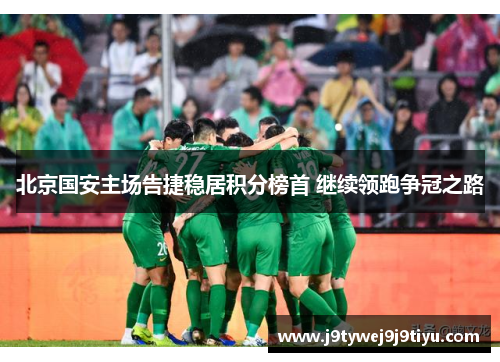 北京国安主场告捷稳居积分榜首 继续领跑争冠之路