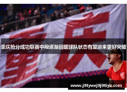 重庆抢分成功联赛中段逐渐回暖球队状态有望迎来更好突破