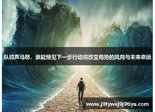 队将声马怒，谁能预见下一步行动将改变局势的风向与未来命运